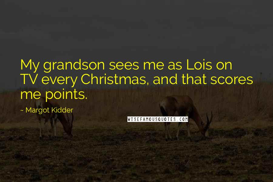 Margot Kidder Quotes: My grandson sees me as Lois on TV every Christmas, and that scores me points.