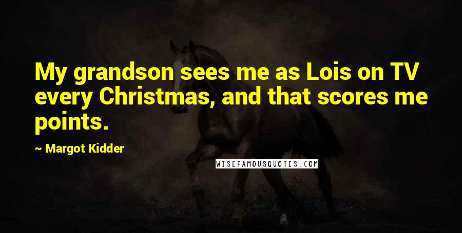 Margot Kidder Quotes: My grandson sees me as Lois on TV every Christmas, and that scores me points.