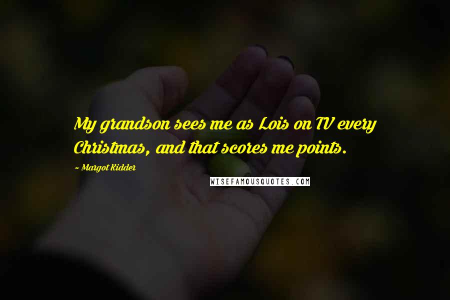 Margot Kidder Quotes: My grandson sees me as Lois on TV every Christmas, and that scores me points.