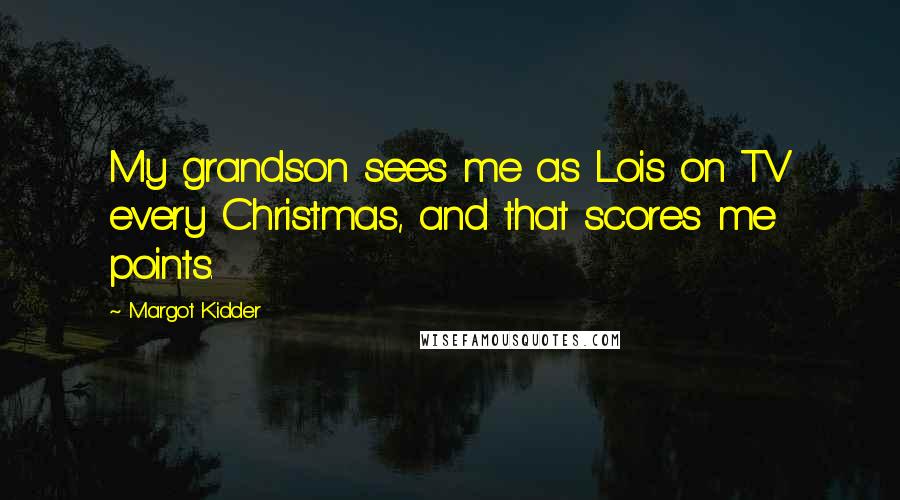 Margot Kidder Quotes: My grandson sees me as Lois on TV every Christmas, and that scores me points.