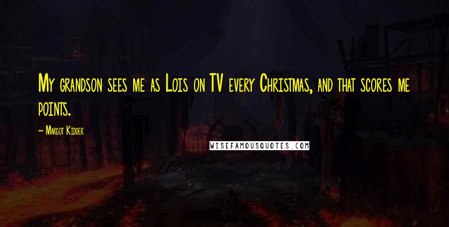 Margot Kidder Quotes: My grandson sees me as Lois on TV every Christmas, and that scores me points.