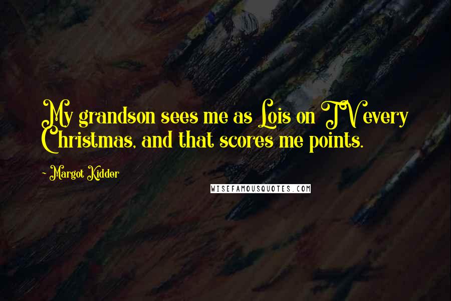 Margot Kidder Quotes: My grandson sees me as Lois on TV every Christmas, and that scores me points.