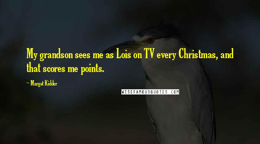 Margot Kidder Quotes: My grandson sees me as Lois on TV every Christmas, and that scores me points.