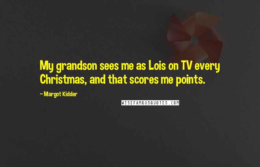 Margot Kidder Quotes: My grandson sees me as Lois on TV every Christmas, and that scores me points.