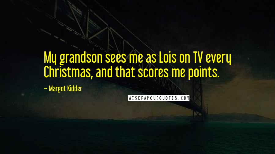 Margot Kidder Quotes: My grandson sees me as Lois on TV every Christmas, and that scores me points.