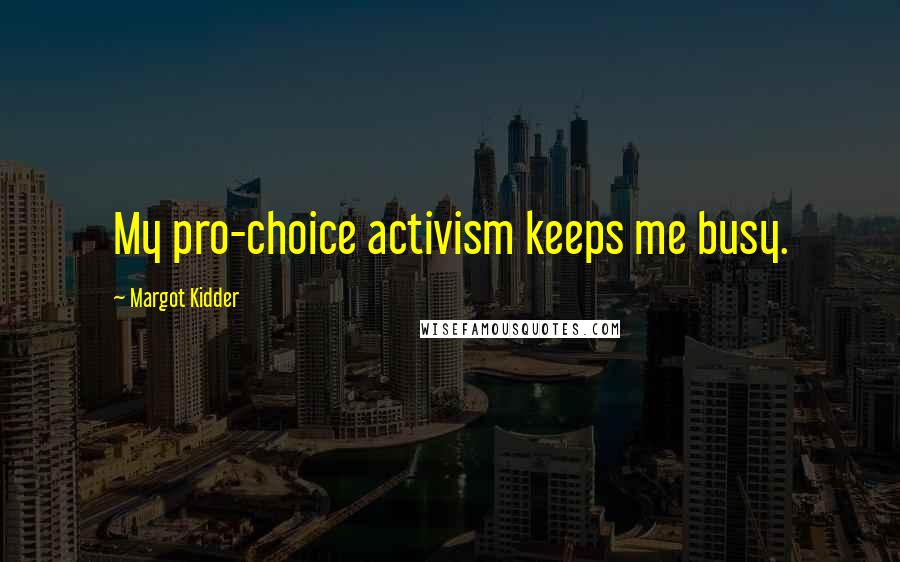 Margot Kidder Quotes: My pro-choice activism keeps me busy.
