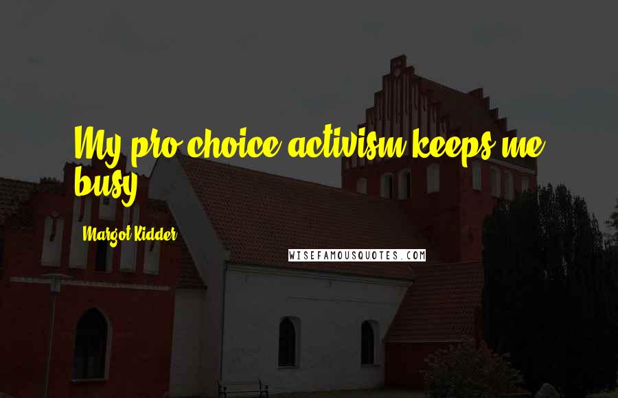 Margot Kidder Quotes: My pro-choice activism keeps me busy.