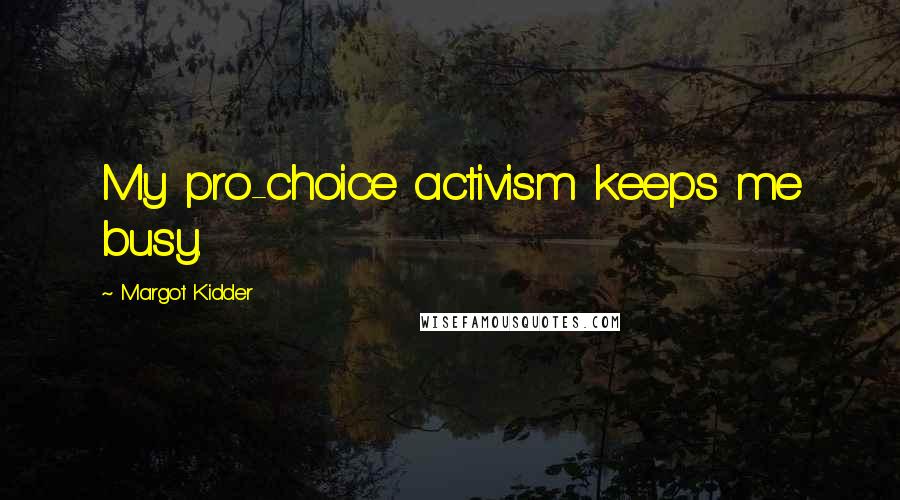 Margot Kidder Quotes: My pro-choice activism keeps me busy.