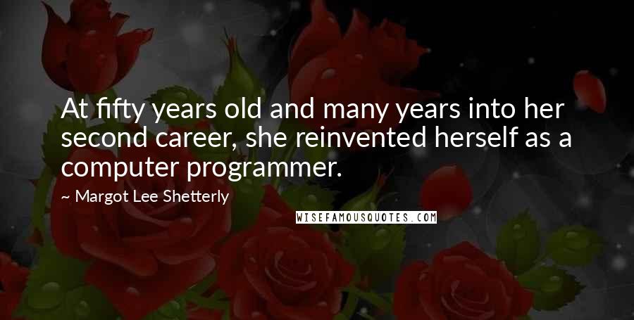 Margot Lee Shetterly Quotes: At fifty years old and many years into her second career, she reinvented herself as a computer programmer.