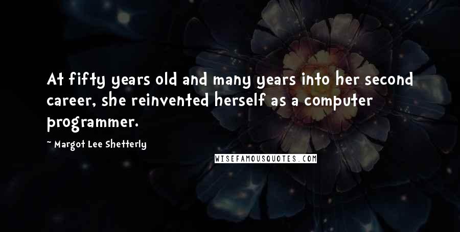 Margot Lee Shetterly Quotes: At fifty years old and many years into her second career, she reinvented herself as a computer programmer.