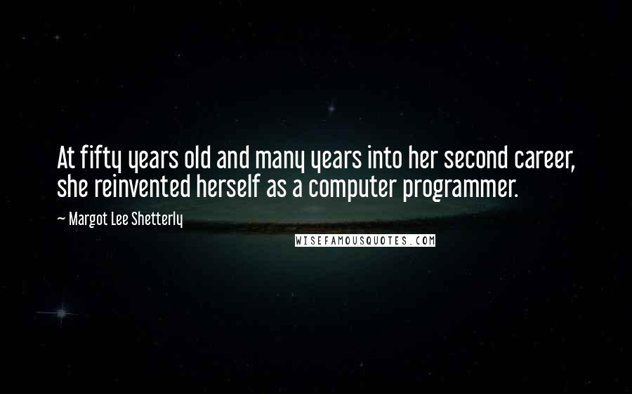 Margot Lee Shetterly Quotes: At fifty years old and many years into her second career, she reinvented herself as a computer programmer.