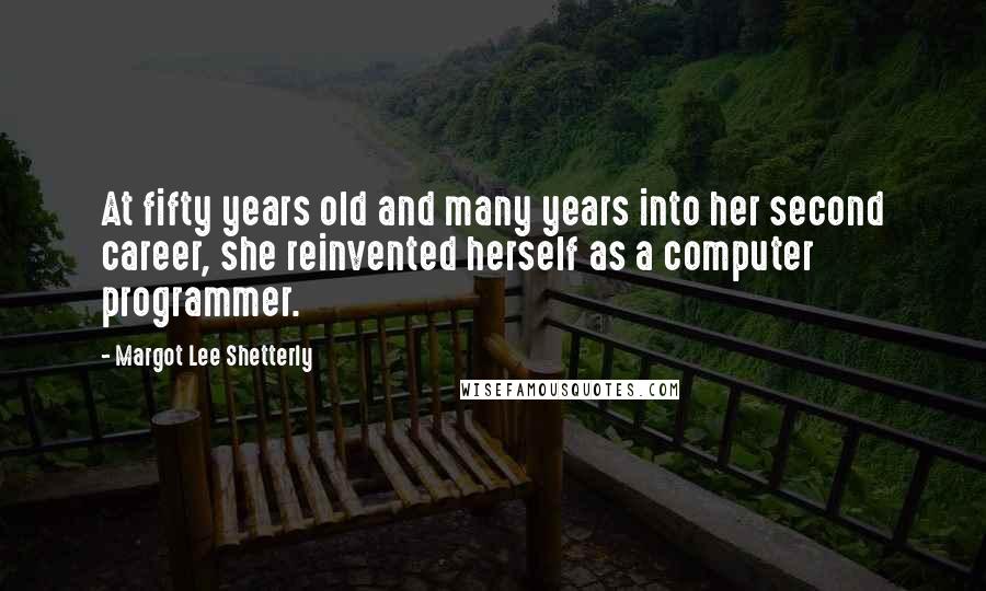 Margot Lee Shetterly Quotes: At fifty years old and many years into her second career, she reinvented herself as a computer programmer.
