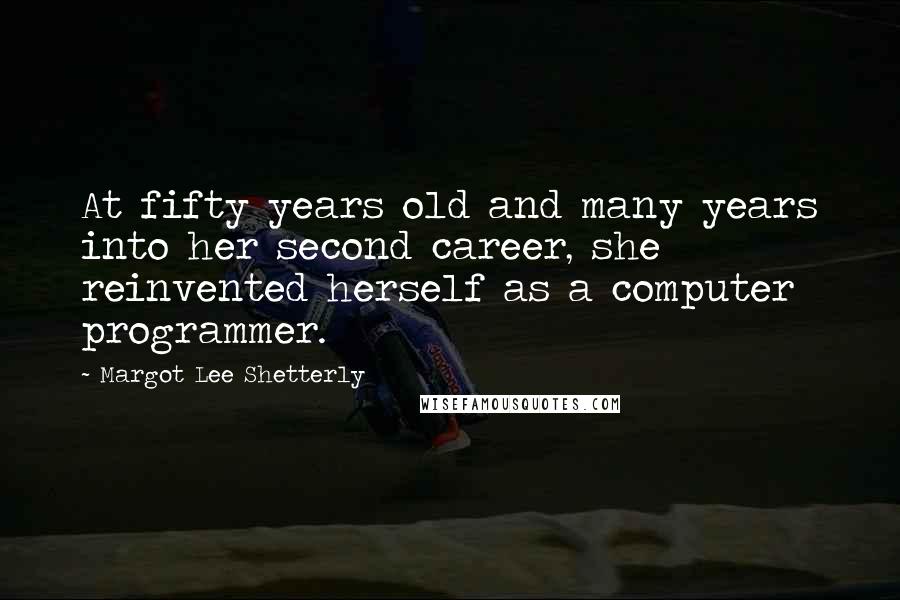 Margot Lee Shetterly Quotes: At fifty years old and many years into her second career, she reinvented herself as a computer programmer.