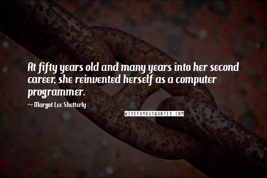 Margot Lee Shetterly Quotes: At fifty years old and many years into her second career, she reinvented herself as a computer programmer.