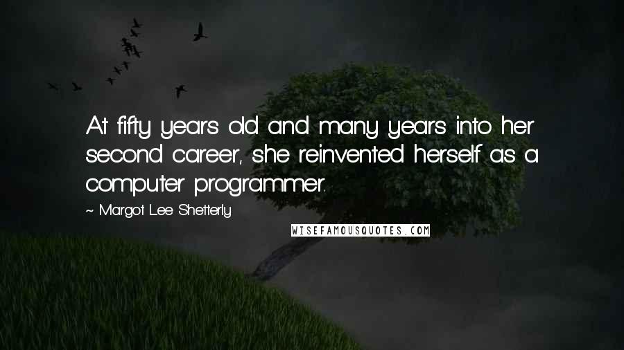 Margot Lee Shetterly Quotes: At fifty years old and many years into her second career, she reinvented herself as a computer programmer.
