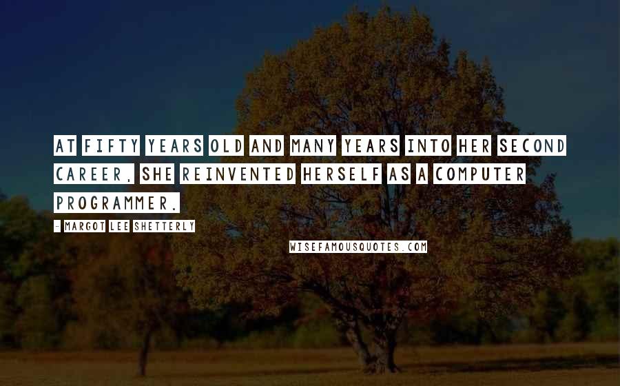 Margot Lee Shetterly Quotes: At fifty years old and many years into her second career, she reinvented herself as a computer programmer.