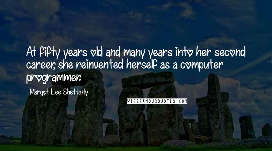 Margot Lee Shetterly Quotes: At fifty years old and many years into her second career, she reinvented herself as a computer programmer.