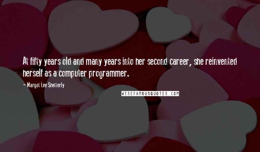 Margot Lee Shetterly Quotes: At fifty years old and many years into her second career, she reinvented herself as a computer programmer.