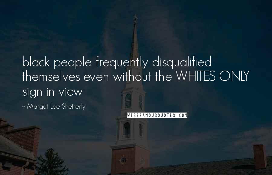 Margot Lee Shetterly Quotes: black people frequently disqualified themselves even without the WHITES ONLY sign in view