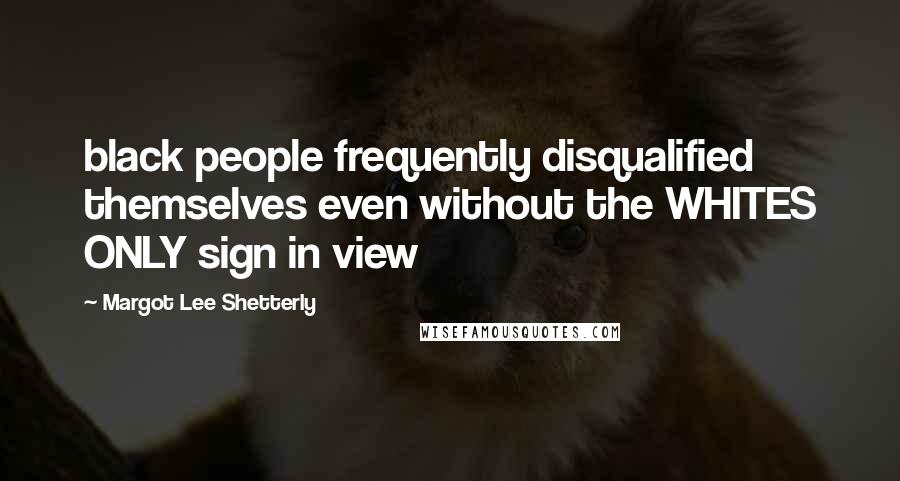 Margot Lee Shetterly Quotes: black people frequently disqualified themselves even without the WHITES ONLY sign in view