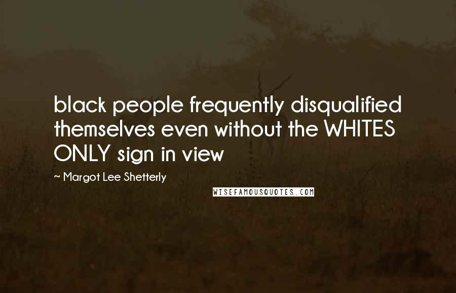 Margot Lee Shetterly Quotes: black people frequently disqualified themselves even without the WHITES ONLY sign in view