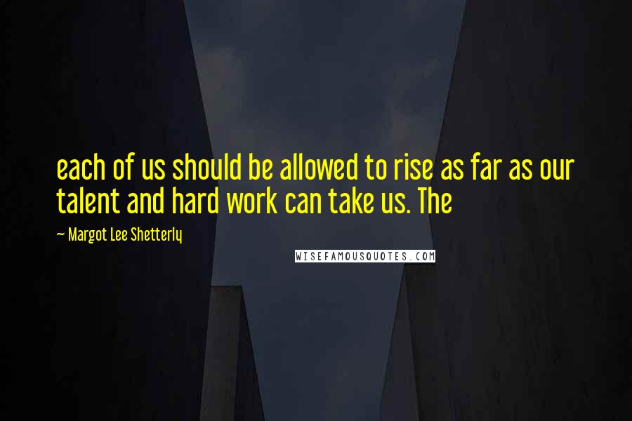 Margot Lee Shetterly Quotes: each of us should be allowed to rise as far as our talent and hard work can take us. The