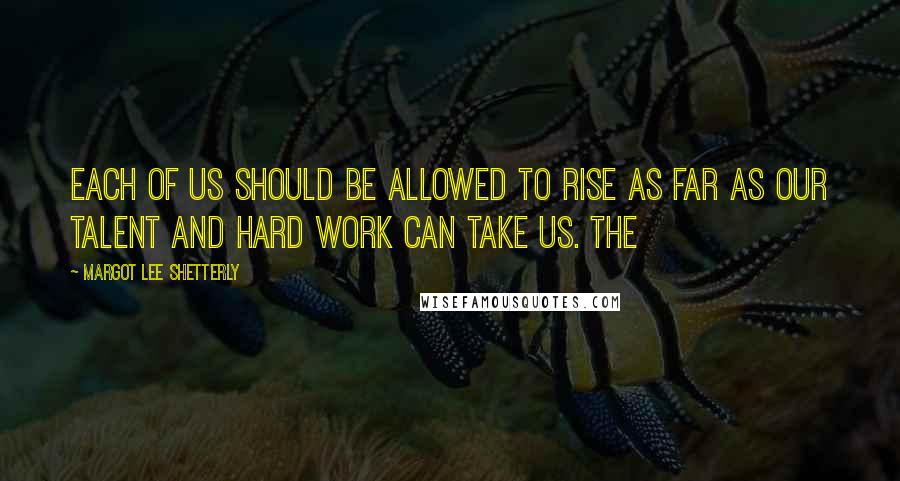 Margot Lee Shetterly Quotes: each of us should be allowed to rise as far as our talent and hard work can take us. The