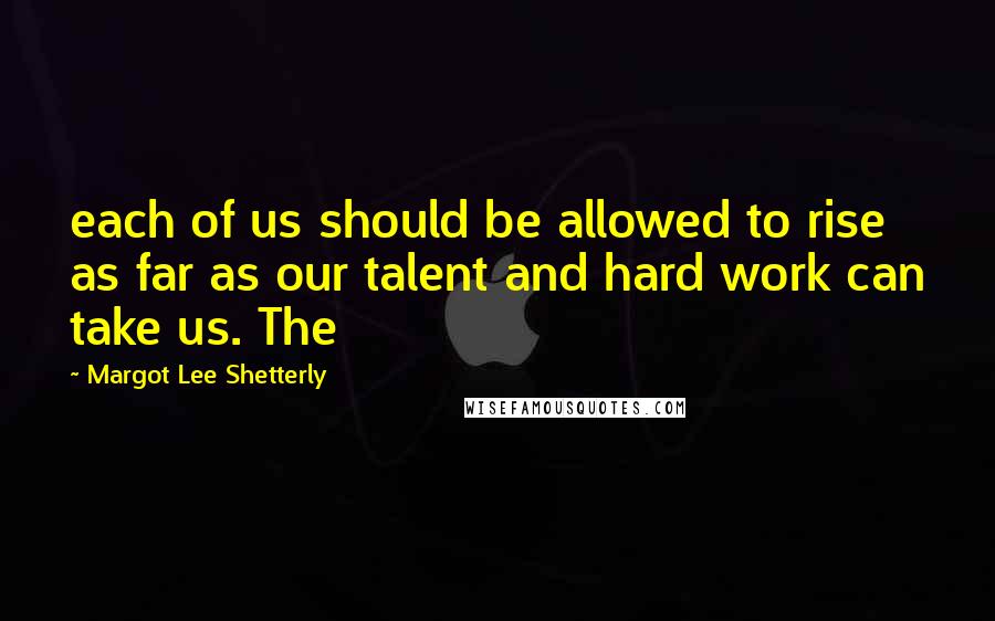 Margot Lee Shetterly Quotes: each of us should be allowed to rise as far as our talent and hard work can take us. The