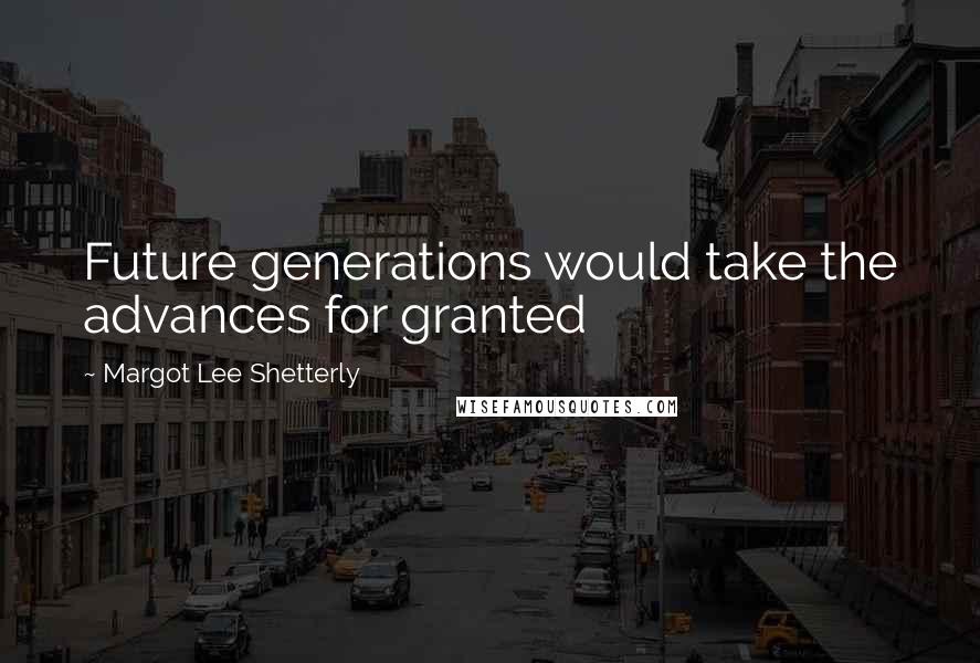 Margot Lee Shetterly Quotes: Future generations would take the advances for granted