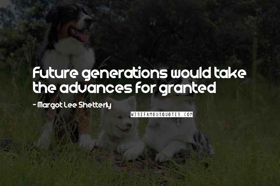 Margot Lee Shetterly Quotes: Future generations would take the advances for granted