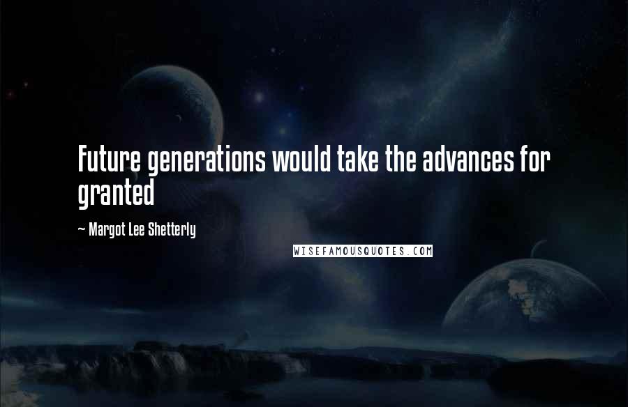 Margot Lee Shetterly Quotes: Future generations would take the advances for granted