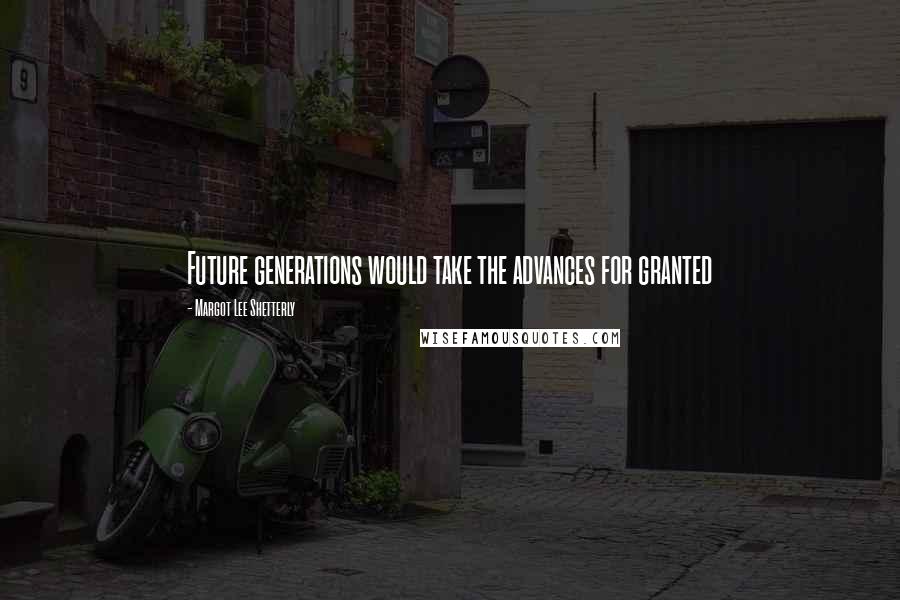 Margot Lee Shetterly Quotes: Future generations would take the advances for granted