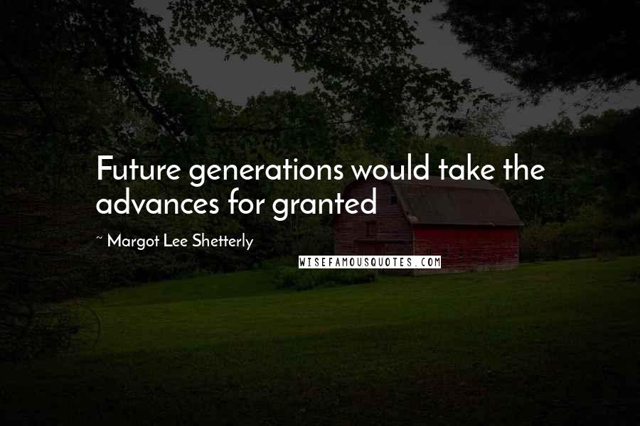 Margot Lee Shetterly Quotes: Future generations would take the advances for granted