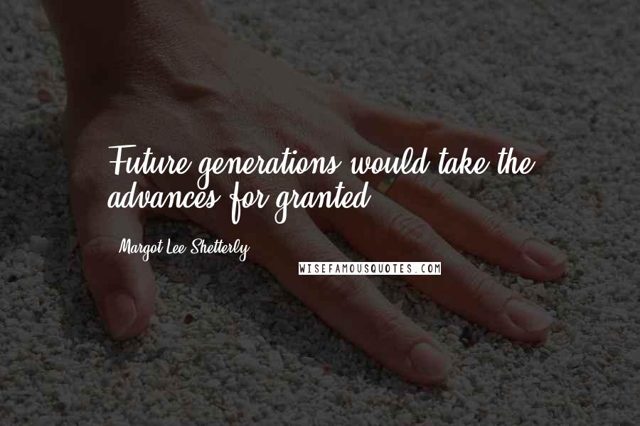 Margot Lee Shetterly Quotes: Future generations would take the advances for granted