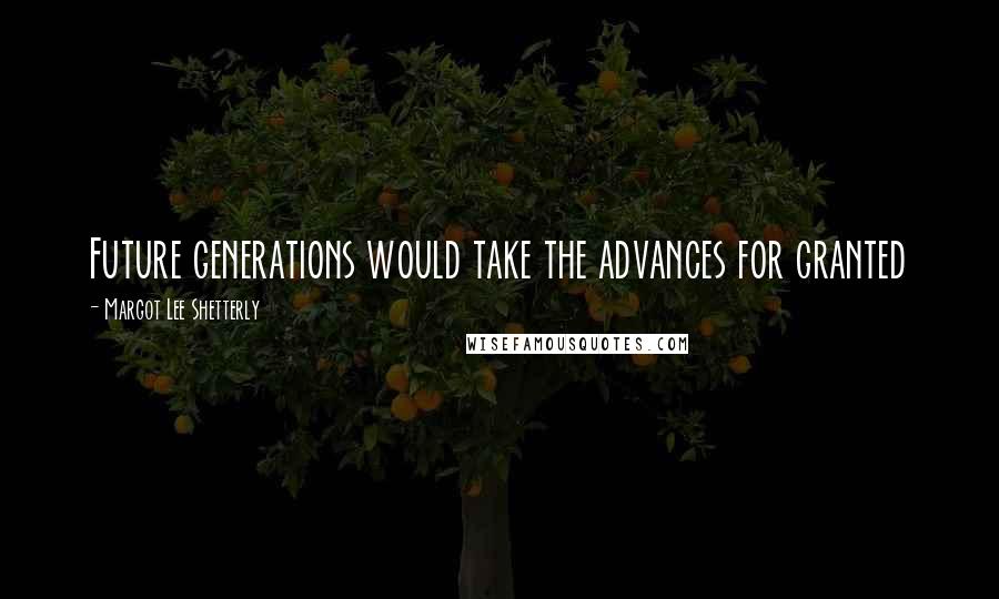 Margot Lee Shetterly Quotes: Future generations would take the advances for granted