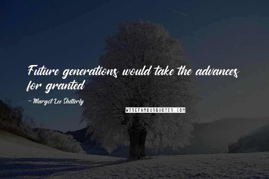 Margot Lee Shetterly Quotes: Future generations would take the advances for granted