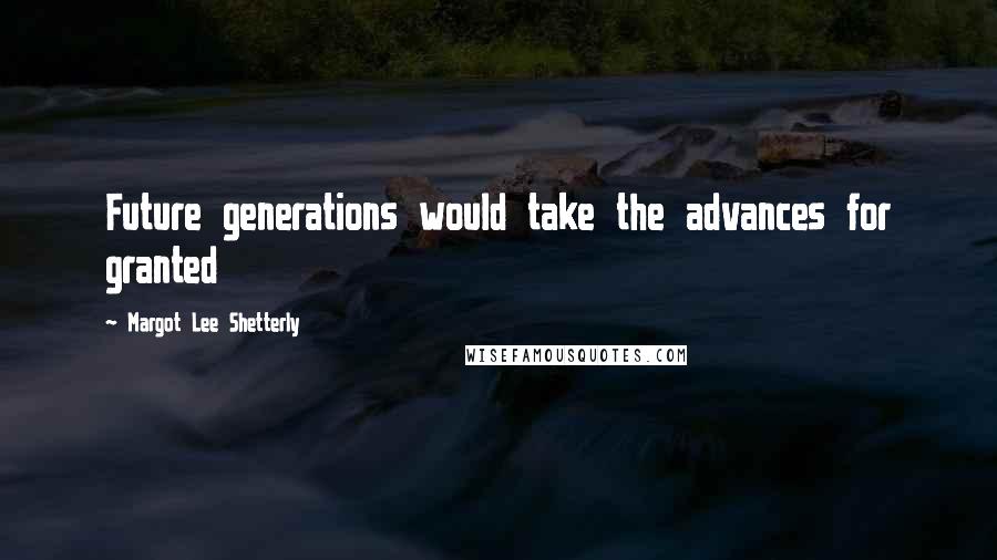 Margot Lee Shetterly Quotes: Future generations would take the advances for granted