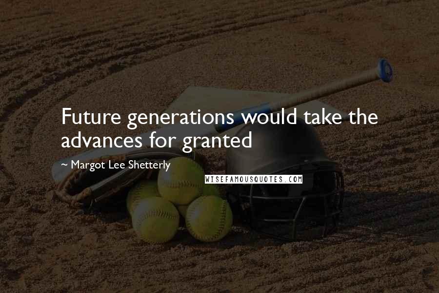 Margot Lee Shetterly Quotes: Future generations would take the advances for granted
