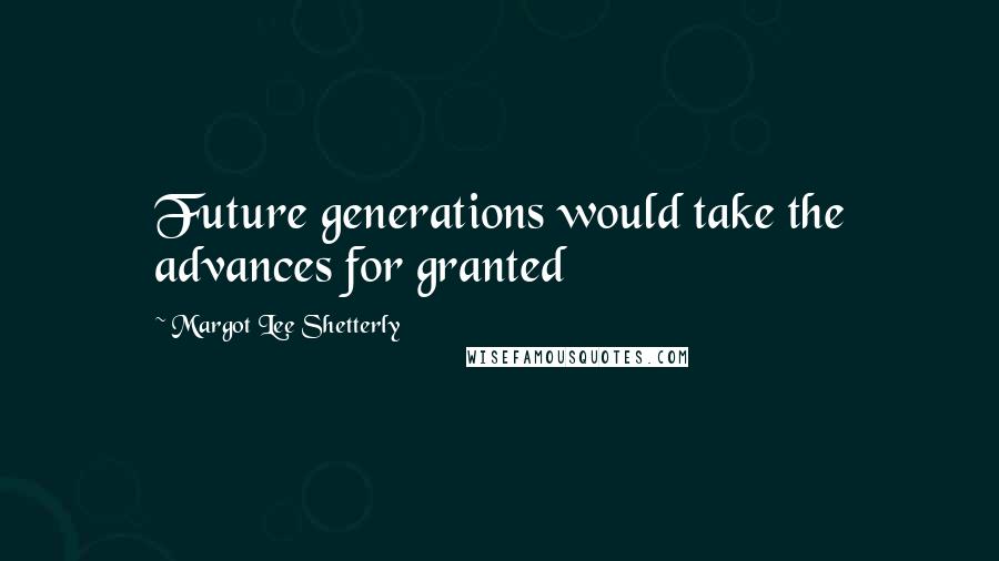 Margot Lee Shetterly Quotes: Future generations would take the advances for granted