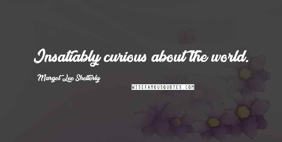 Margot Lee Shetterly Quotes: Insatiably curious about the world.