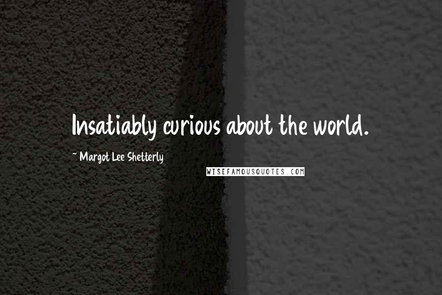 Margot Lee Shetterly Quotes: Insatiably curious about the world.