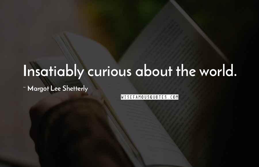 Margot Lee Shetterly Quotes: Insatiably curious about the world.