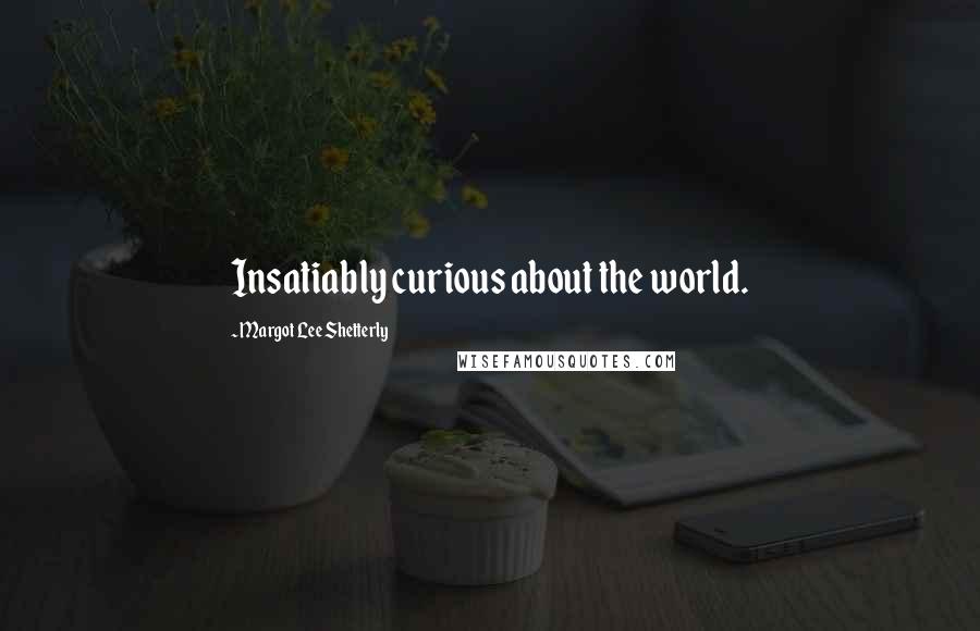 Margot Lee Shetterly Quotes: Insatiably curious about the world.