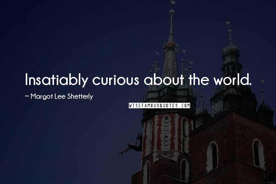 Margot Lee Shetterly Quotes: Insatiably curious about the world.