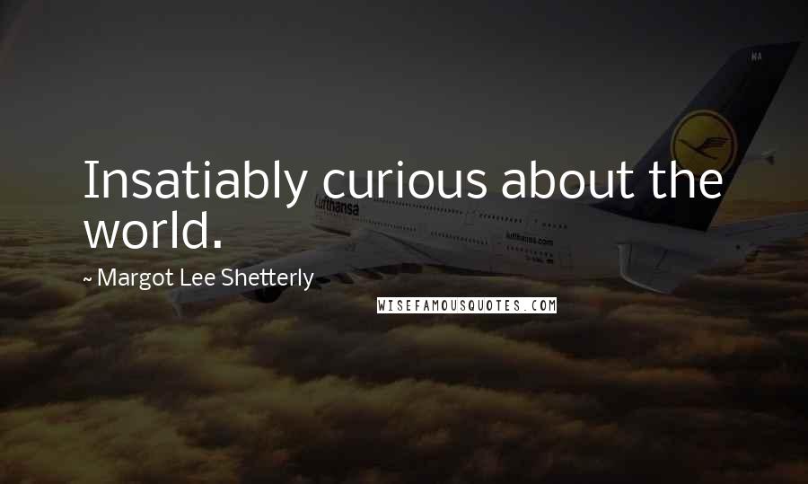 Margot Lee Shetterly Quotes: Insatiably curious about the world.