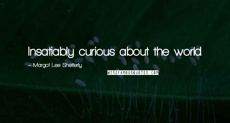 Margot Lee Shetterly Quotes: Insatiably curious about the world.