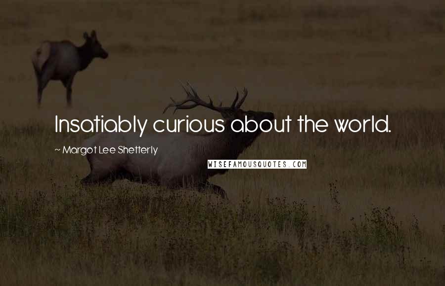 Margot Lee Shetterly Quotes: Insatiably curious about the world.
