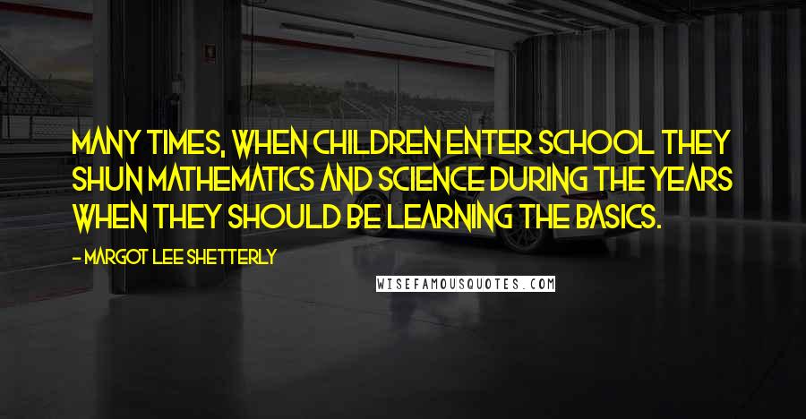 Margot Lee Shetterly Quotes: Many times, when children enter school they shun mathematics and science during the years when they should be learning the basics.