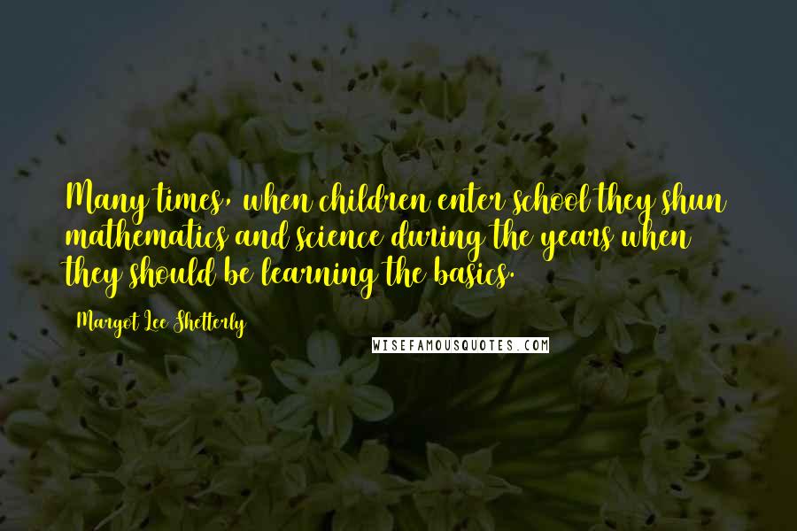 Margot Lee Shetterly Quotes: Many times, when children enter school they shun mathematics and science during the years when they should be learning the basics.