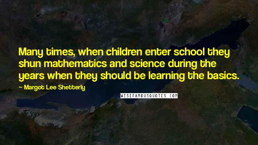 Margot Lee Shetterly Quotes: Many times, when children enter school they shun mathematics and science during the years when they should be learning the basics.